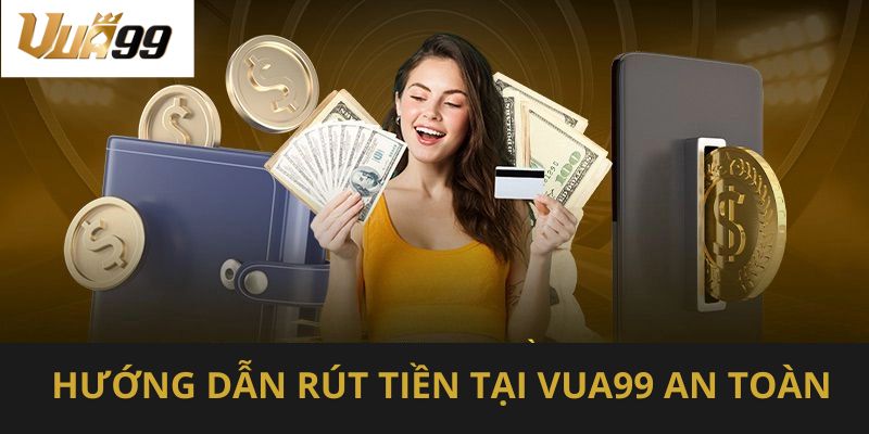 Hướng dẫn rút tiền tại vua99 an toàn